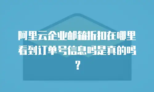 阿里云企业邮箱折扣在哪里看到订单号信息吗是真的吗？