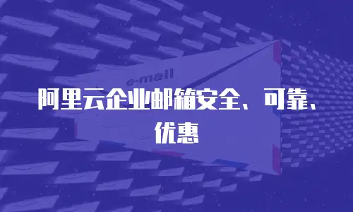阿里云企业邮箱安全、可靠、优惠
