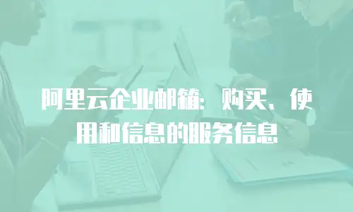 阿里云企业邮箱：购买、使用和信息的服务信息