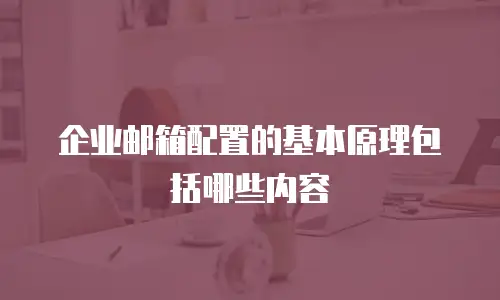 企业邮箱配置的基本原理包括哪些内容