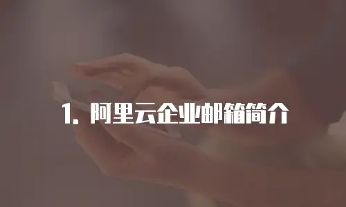 1. 阿里云企业邮箱简介