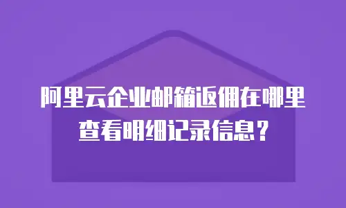 阿里云企业邮箱返佣在哪里查看明细记录信息？