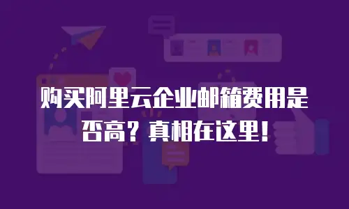 购买阿里云企业邮箱费用是否高？真相在这里！