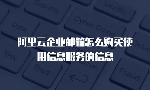 阿里云企业邮箱怎么购买使用信息服务的信息