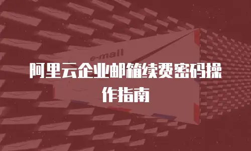 阿里云企业邮箱续费密码操作指南