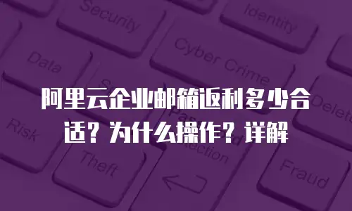 阿里云企业邮箱返利多少合适？为什么操作？详解