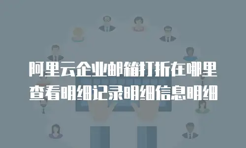 阿里云企业邮箱打折在哪里查看明细记录明细信息明细