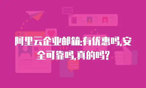 阿里云企业邮箱:有优惠吗,安全可靠吗,真的吗?