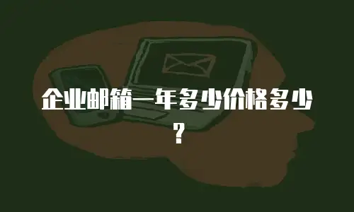 企业邮箱一年多少价格多少？