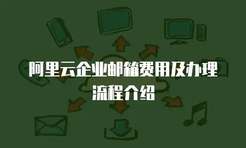 阿里云企业邮箱费用及办理流程介绍