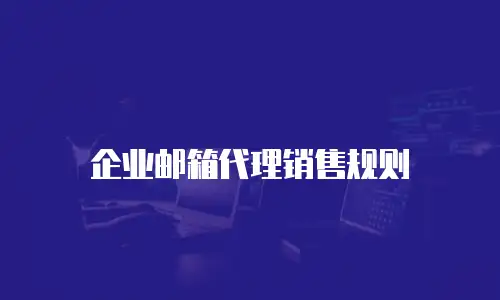 企业邮箱代理销售规则