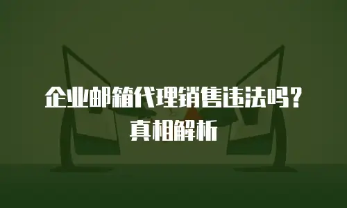 企业邮箱代理销售违法吗？真相解析