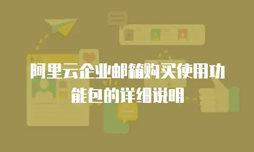 阿里云企业邮箱购买使用功能包的详细说明
