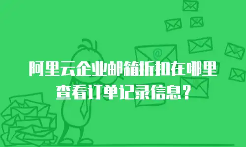 阿里云企业邮箱折扣在哪里查看订单记录信息？