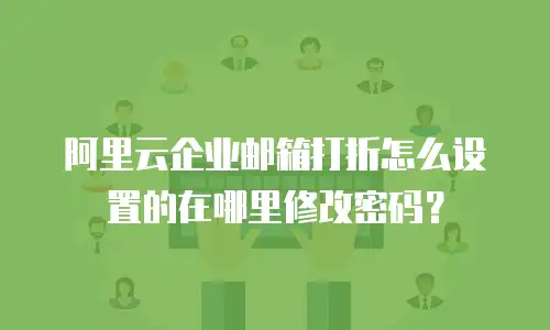 阿里云企业邮箱打折怎么设置的在哪里修改密码？