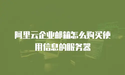阿里云企业邮箱怎么购买使用信息的服务器