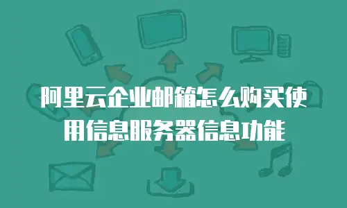 阿里云企业邮箱怎么购买使用信息服务器信息功能