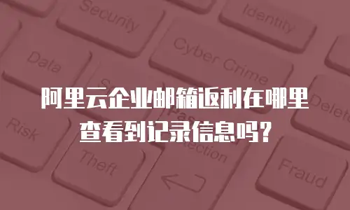 阿里云企业邮箱返利在哪里查看到记录信息吗？