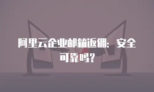 阿里云企业邮箱返佣：安全可靠吗？