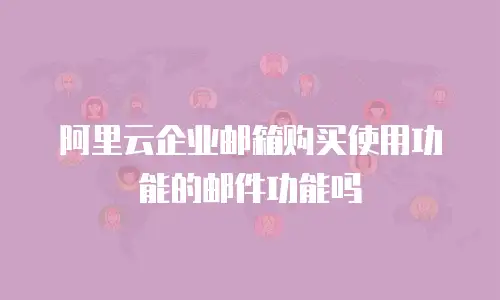 阿里云企业邮箱购买使用功能的邮件功能吗