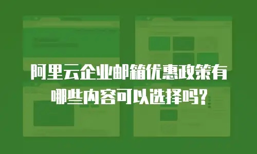 阿里云企业邮箱优惠政策有哪些内容可以选择吗?