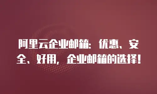 阿里云企业邮箱：优惠、安全、好用，企业邮箱的选择！