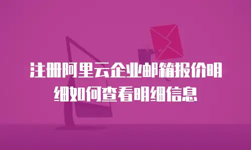 注册阿里云企业邮箱报价明细如何查看明细信息