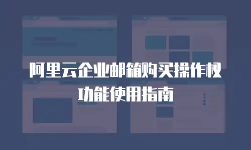 阿里云企业邮箱购买操作权功能使用指南