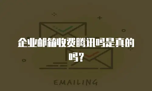 企业邮箱收费腾讯吗是真的吗?