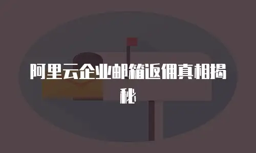 阿里云企业邮箱返佣真相揭秘