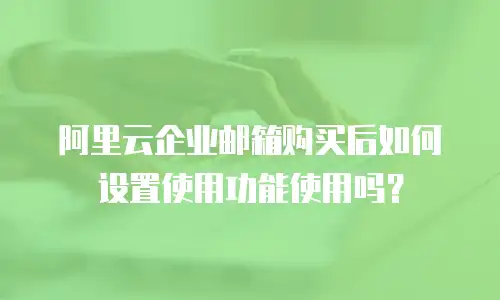 阿里云企业邮箱购买后如何设置使用功能使用吗？