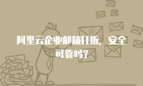 阿里云企业邮箱打折，安全可靠吗？