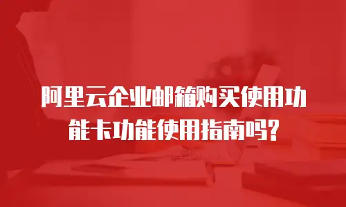 阿里云企业邮箱购买使用功能卡功能使用指南吗?