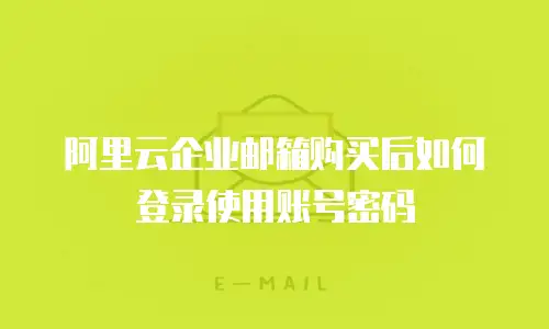 阿里云企业邮箱购买后如何登录使用账号密码