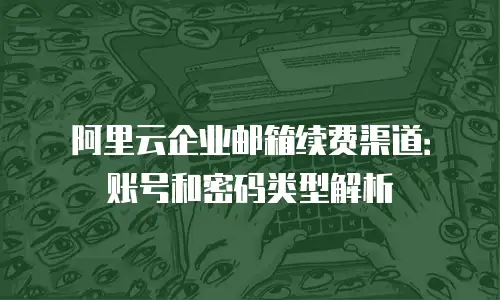 阿里云企业邮箱续费渠道:账号和密码类型解析