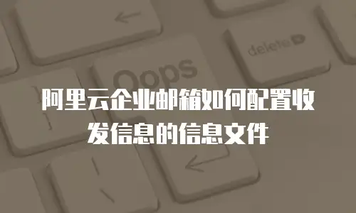阿里云企业邮箱如何配置收发信息的信息文件