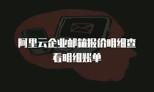 阿里云企业邮箱报价明细查看明细账单