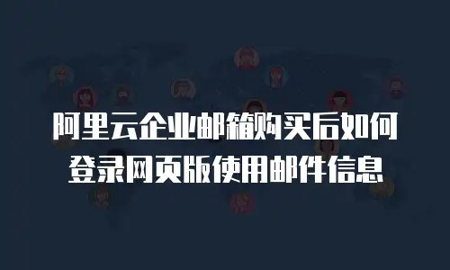 阿里云企业邮箱购买后如何登录网页版使用邮件信息