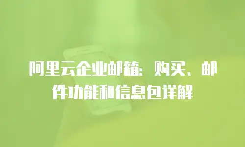 阿里云企业邮箱:购买、邮件功能和信息包详解