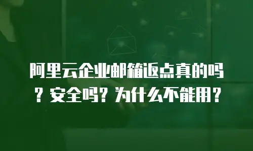 阿里云企业邮箱返点真的吗？安全吗？为什么不能用？