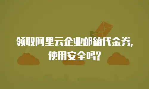 领取阿里云企业邮箱代金券,使用安全吗?