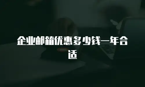 企业邮箱优惠多少钱一年合适