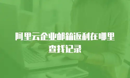 阿里云企业邮箱返利在哪里查找记录