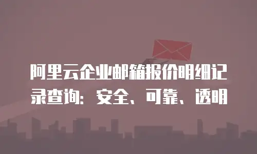 阿里云企业邮箱报价明细记录查询：安全、可靠、透明