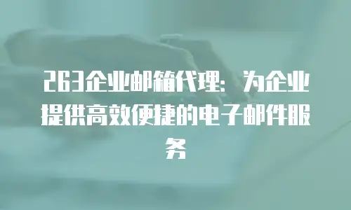 263企业邮箱代理：为企业提供高效便捷的电子邮件服务