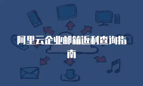 阿里云企业邮箱返利查询指南