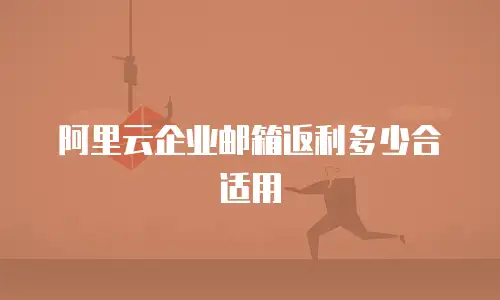 阿里云企业邮箱返利多少合适用