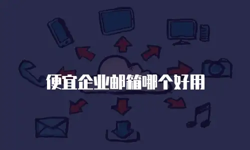 便宜企业邮箱哪个好用