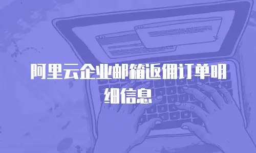 阿里云企业邮箱返佣订单明细信息