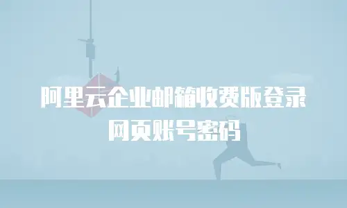 阿里云企业邮箱收费版登录网页账号密码